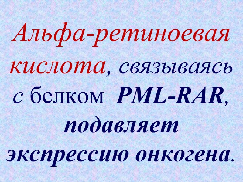 Альфа-ретиноевая  кислота, связываясь с белком  PML-RAR, подавляет экспрессию онкогена.